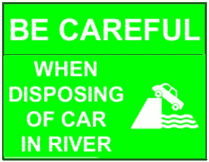 BE CAREFUL WHEN DISPOSING OF CAR IN RIVER