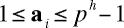 1 < = a_i < = p^h - 1